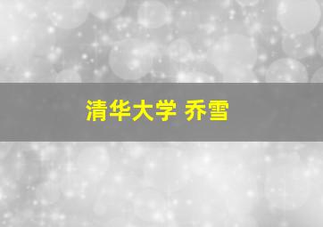 清华大学 乔雪